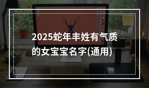 2025蛇年丰姓有气质的女宝宝名字(通用)