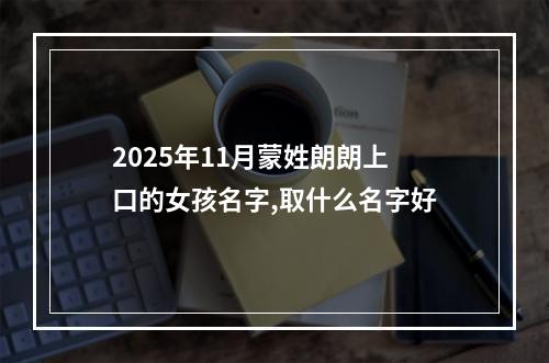 2025年11月蒙姓朗朗上口的女孩名字,取什么名字好
