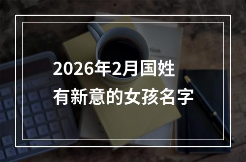 2026年2月国姓有新意的女孩名字