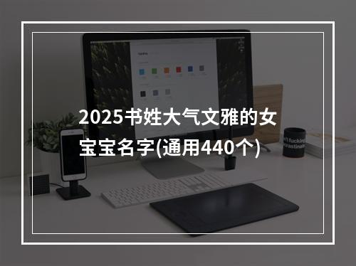2025书姓大气文雅的女宝宝名字(通用440个)