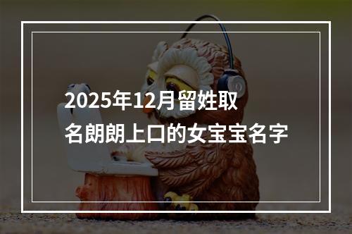 2025年12月留姓取名朗朗上口的女宝宝名字