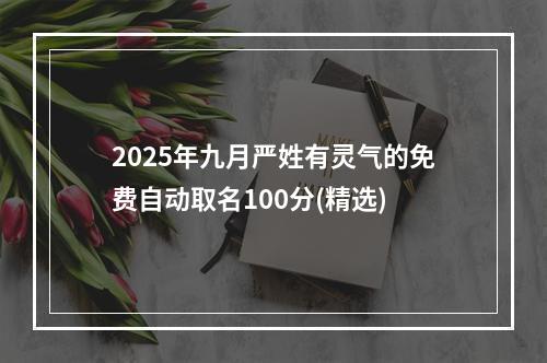 2025年九月严姓有灵气的免费自动取名100分(精选)
