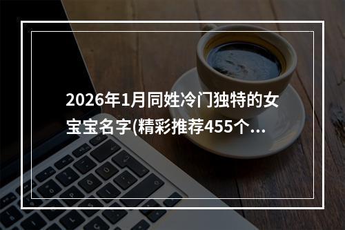 2026年1月同姓冷门独特的女宝宝名字(精彩推荐455个)