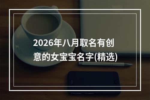 2026年八月取名有创意的女宝宝名字(精选)