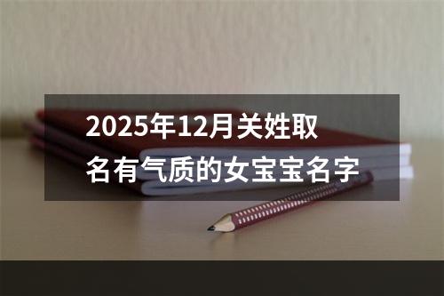 2025年12月关姓取名有气质的女宝宝名字