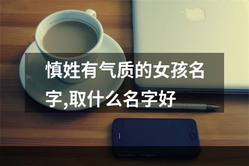 慎姓有气质的女孩名字,取什么名字好