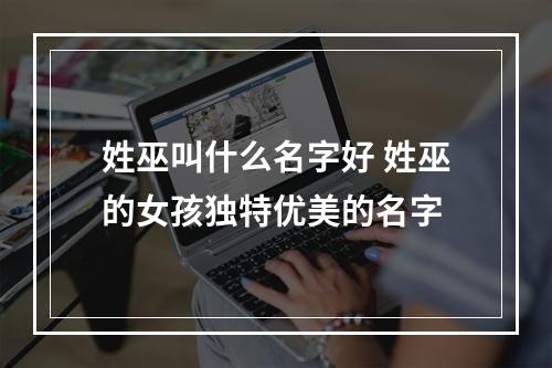 姓巫叫什么名字好 姓巫的女孩独特优美的名字