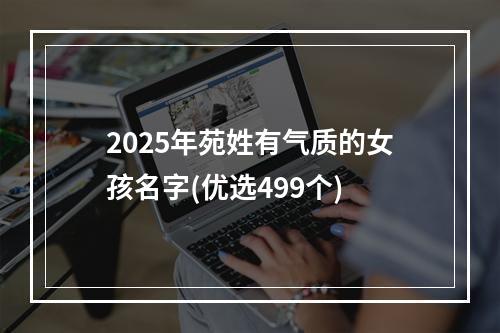 2025年苑姓有气质的女孩名字(优选499个)