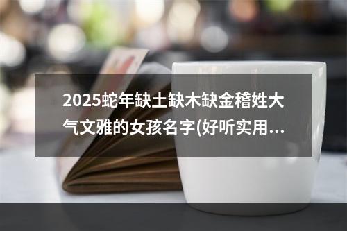 2025蛇年缺土缺木缺金稽姓大气文雅的女孩名字(好听实用)