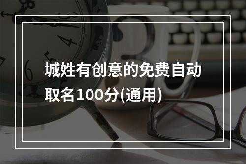 城姓有创意的免费自动取名100分(通用)