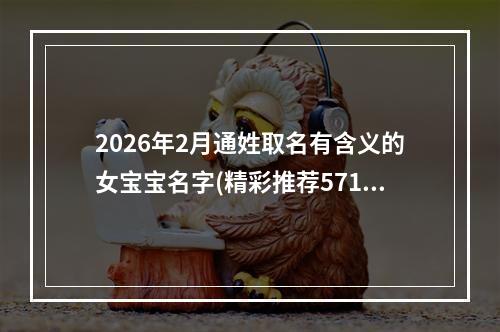 2026年2月通姓取名有含义的女宝宝名字(精彩推荐571个)