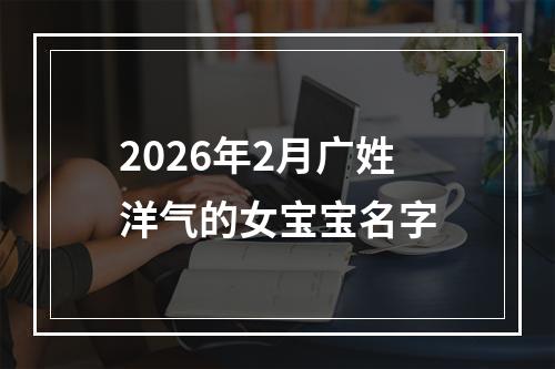 2026年2月广姓洋气的女宝宝名字
