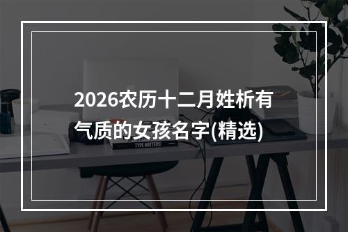2026农历十二月姓析有气质的女孩名字(精选)