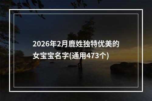2026年2月鹿姓独特优美的女宝宝名字(通用473个)