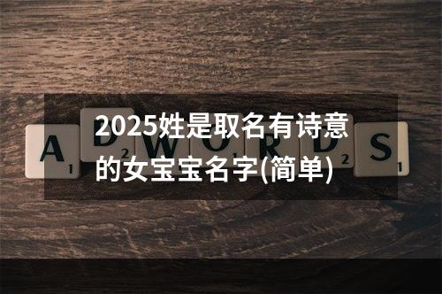 2025姓是取名有诗意的女宝宝名字(简单)