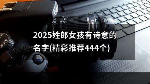 2025姓郎女孩有诗意的名字(精彩推荐444个)
