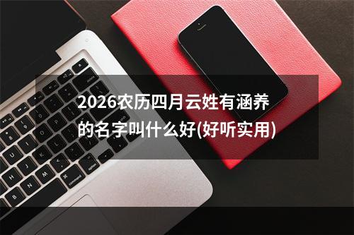 2026农历四月云姓有涵养的名字叫什么好(好听实用)