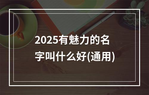 2025有魅力的名字叫什么好(通用)