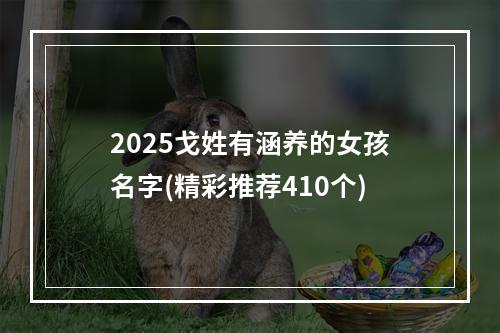 2025戈姓有涵养的女孩名字(精彩推荐410个)