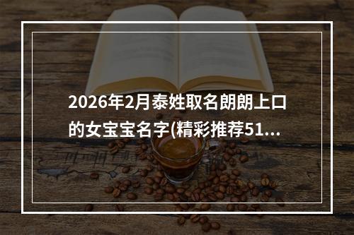 2026年2月泰姓取名朗朗上口的女宝宝名字(精彩推荐519个)