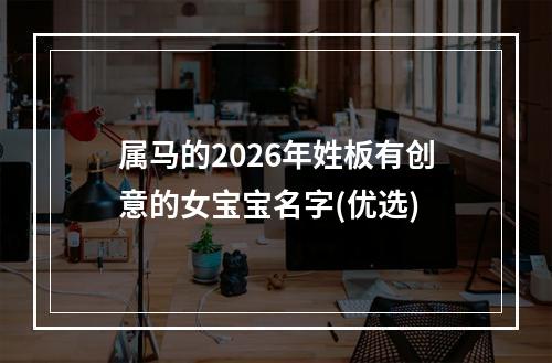 属马的2026年姓板有创意的女宝宝名字(优选)