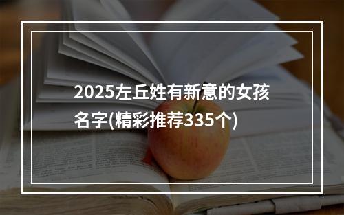 2025左丘姓有新意的女孩名字(精彩推荐335个)