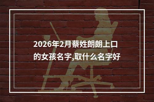2026年2月蔡姓朗朗上口的女孩名字,取什么名字好