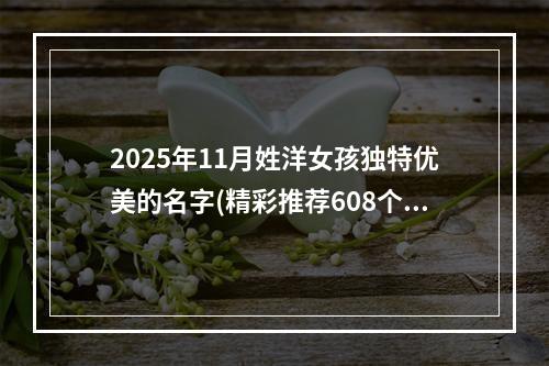 2025年11月姓洋女孩独特优美的名字(精彩推荐608个)