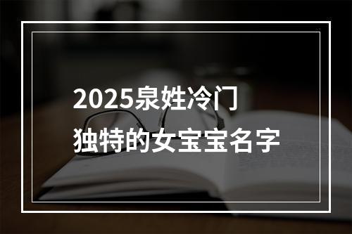 2025泉姓冷门独特的女宝宝名字