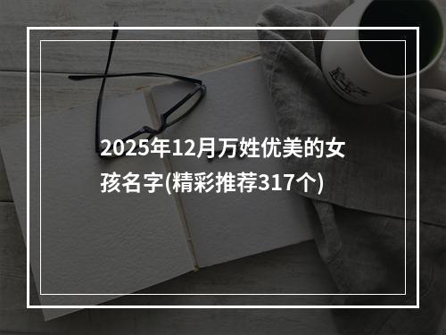 2025年12月万姓优美的女孩名字(精彩推荐317个)