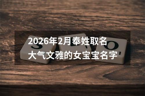 2026年2月奉姓取名大气文雅的女宝宝名字