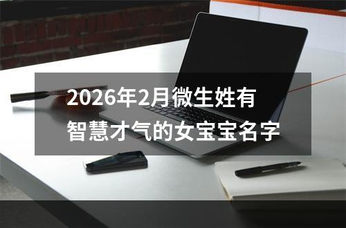 2026年2月微生姓有智慧才气的女宝宝名字