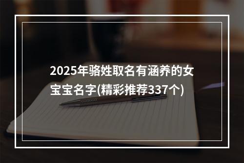 2025年骆姓取名有涵养的女宝宝名字(精彩推荐337个)