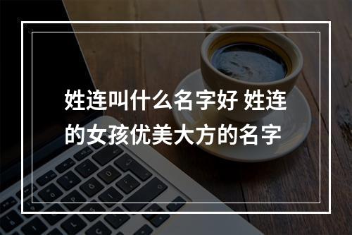 姓连叫什么名字好 姓连的女孩优美大方的名字