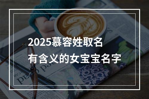2025慕容姓取名有含义的女宝宝名字