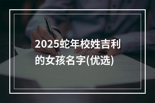 2025蛇年校姓吉利的女孩名字(优选)