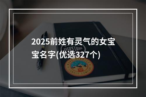 2025前姓有灵气的女宝宝名字(优选327个)