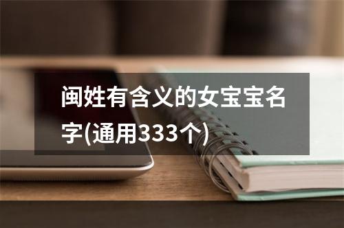 闽姓有含义的女宝宝名字(通用333个)