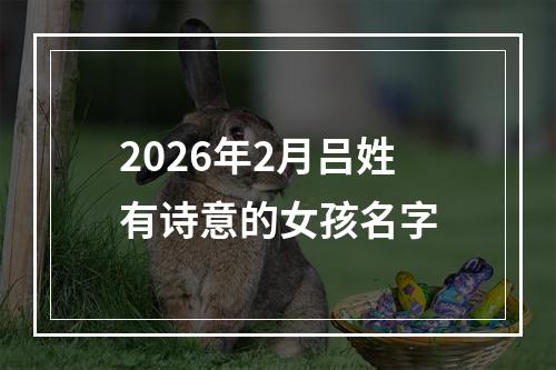 2026年2月吕姓有诗意的女孩名字