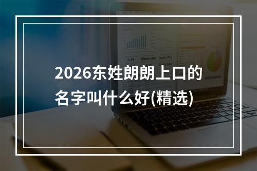 2026东姓朗朗上口的名字叫什么好(精选)