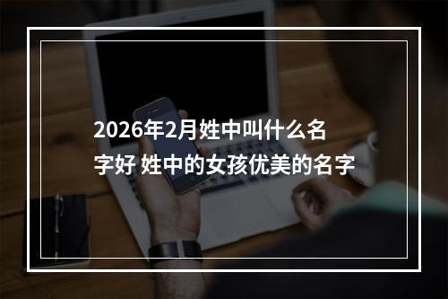 2026年2月姓中叫什么名字好 姓中的女孩优美的名字