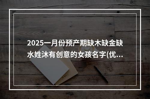 2025一月份预产期缺木缺金缺水姓沐有创意的女孩名字(优选)