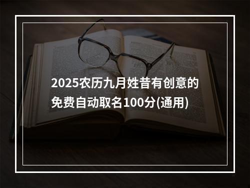 2025农历九月姓昔有创意的免费自动取名100分(通用)