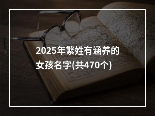 2025年繁姓有涵养的女孩名字(共470个)