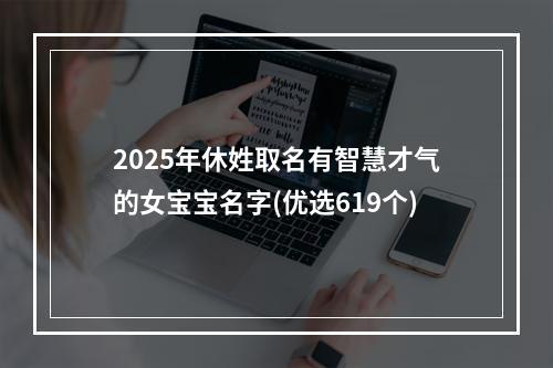 2025年休姓取名有智慧才气的女宝宝名字(优选619个)