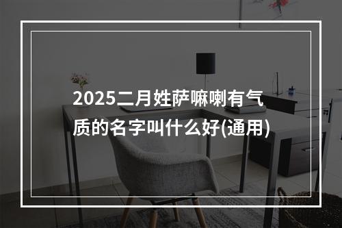 2025二月姓萨嘛喇有气质的名字叫什么好(通用)