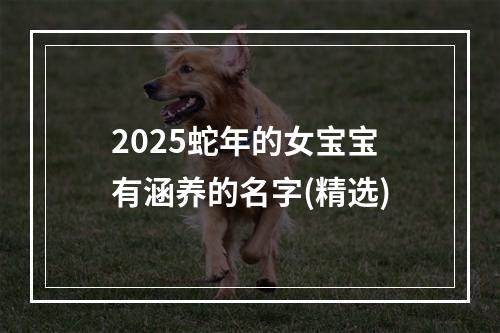 2025蛇年的女宝宝有涵养的名字(精选)
