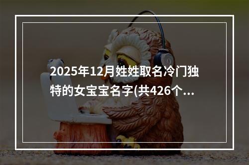 2025年12月姓姓取名冷门独特的女宝宝名字(共426个)
