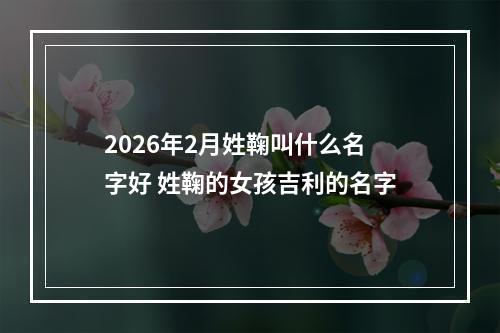 2026年2月姓鞠叫什么名字好 姓鞠的女孩吉利的名字
