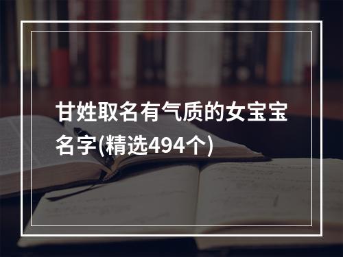甘姓取名有气质的女宝宝名字(精选494个)